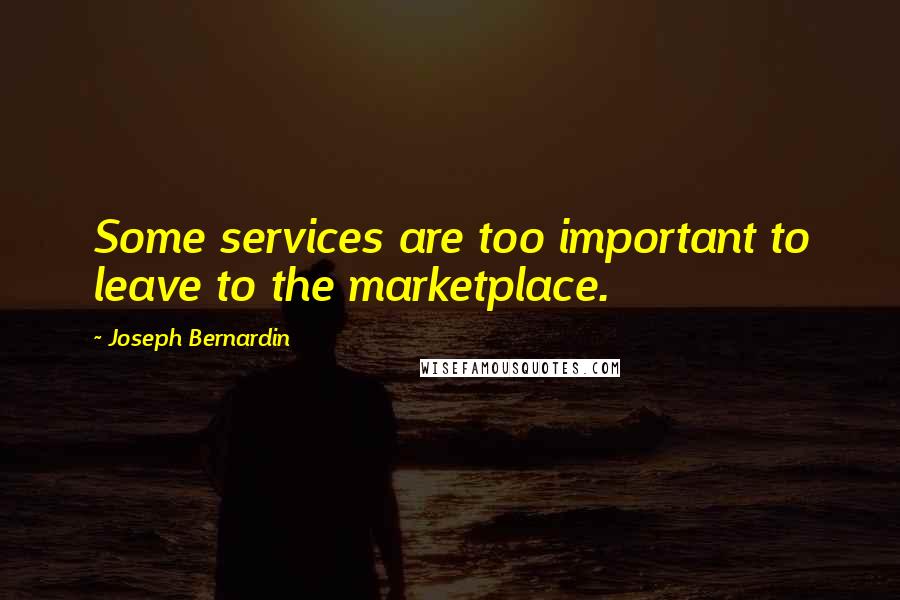 Joseph Bernardin Quotes: Some services are too important to leave to the marketplace.