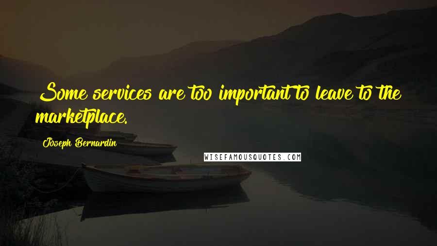 Joseph Bernardin Quotes: Some services are too important to leave to the marketplace.