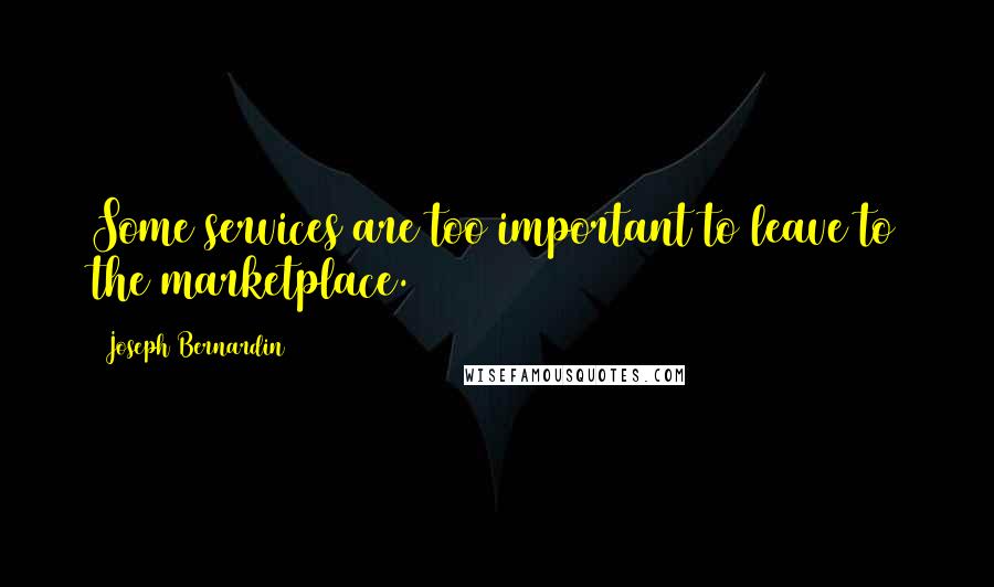 Joseph Bernardin Quotes: Some services are too important to leave to the marketplace.