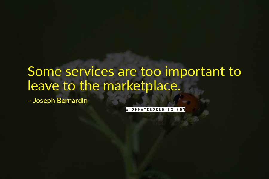Joseph Bernardin Quotes: Some services are too important to leave to the marketplace.