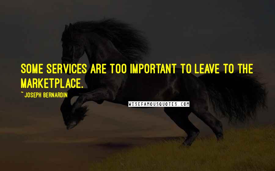 Joseph Bernardin Quotes: Some services are too important to leave to the marketplace.