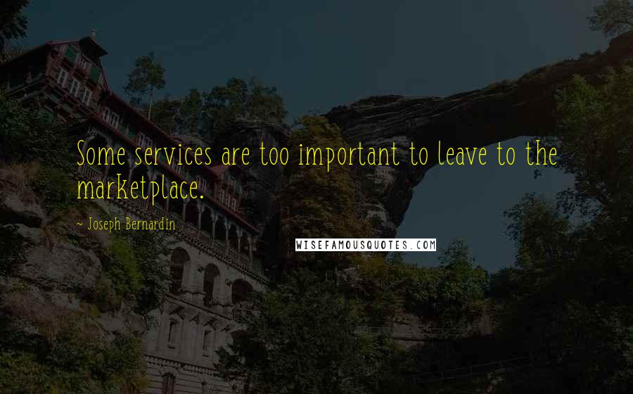 Joseph Bernardin Quotes: Some services are too important to leave to the marketplace.