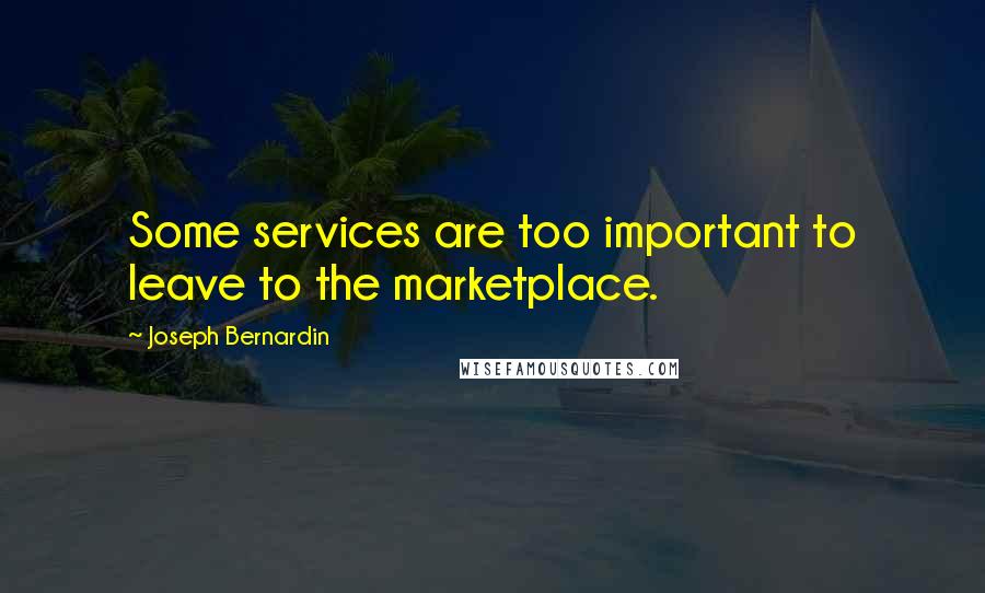 Joseph Bernardin Quotes: Some services are too important to leave to the marketplace.