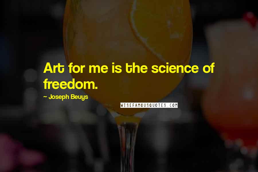 Joseph Beuys Quotes: Art for me is the science of freedom.