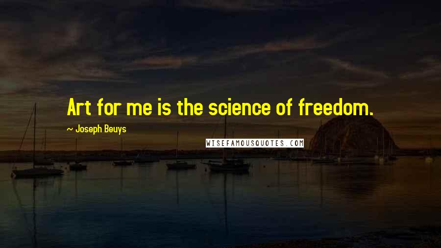 Joseph Beuys Quotes: Art for me is the science of freedom.