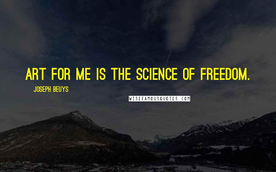 Joseph Beuys Quotes: Art for me is the science of freedom.