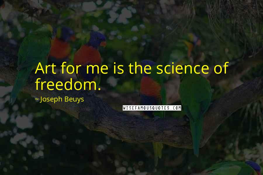 Joseph Beuys Quotes: Art for me is the science of freedom.