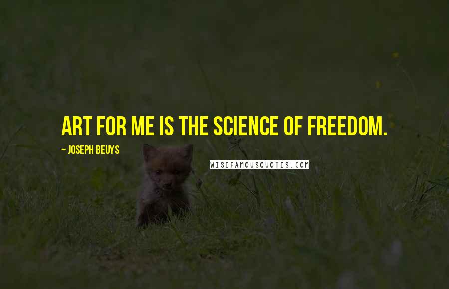 Joseph Beuys Quotes: Art for me is the science of freedom.