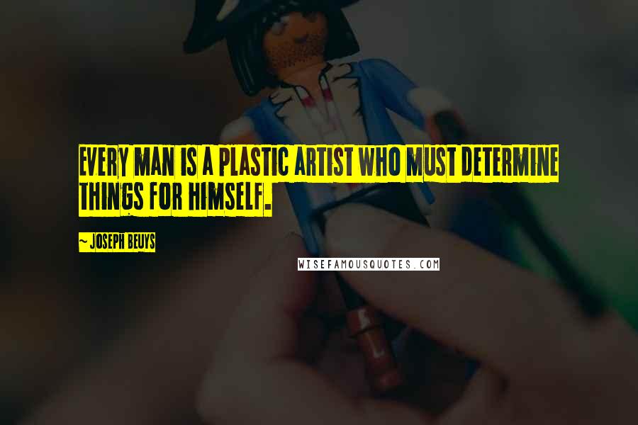 Joseph Beuys Quotes: Every man is a plastic artist who must determine things for himself.