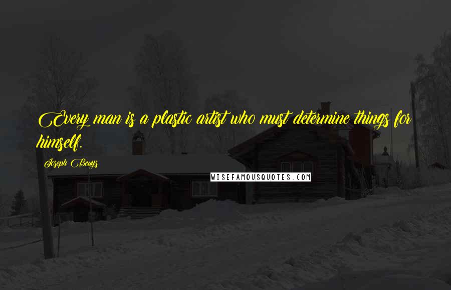 Joseph Beuys Quotes: Every man is a plastic artist who must determine things for himself.