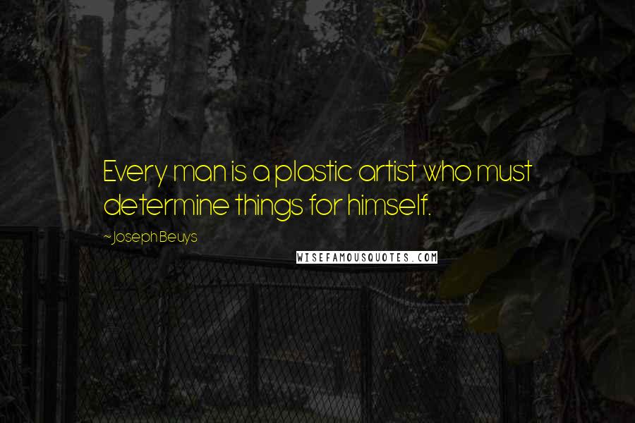 Joseph Beuys Quotes: Every man is a plastic artist who must determine things for himself.