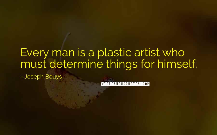 Joseph Beuys Quotes: Every man is a plastic artist who must determine things for himself.