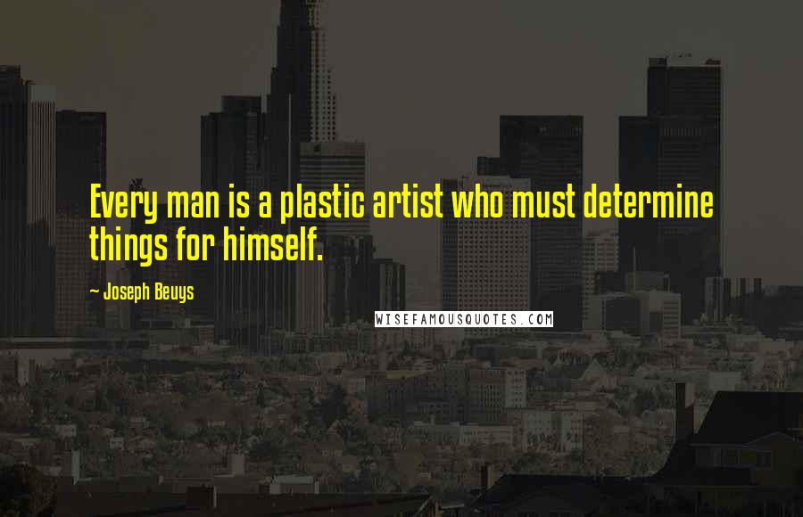 Joseph Beuys Quotes: Every man is a plastic artist who must determine things for himself.