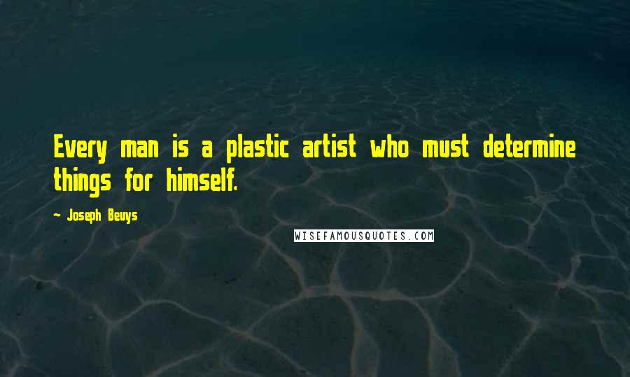 Joseph Beuys Quotes: Every man is a plastic artist who must determine things for himself.