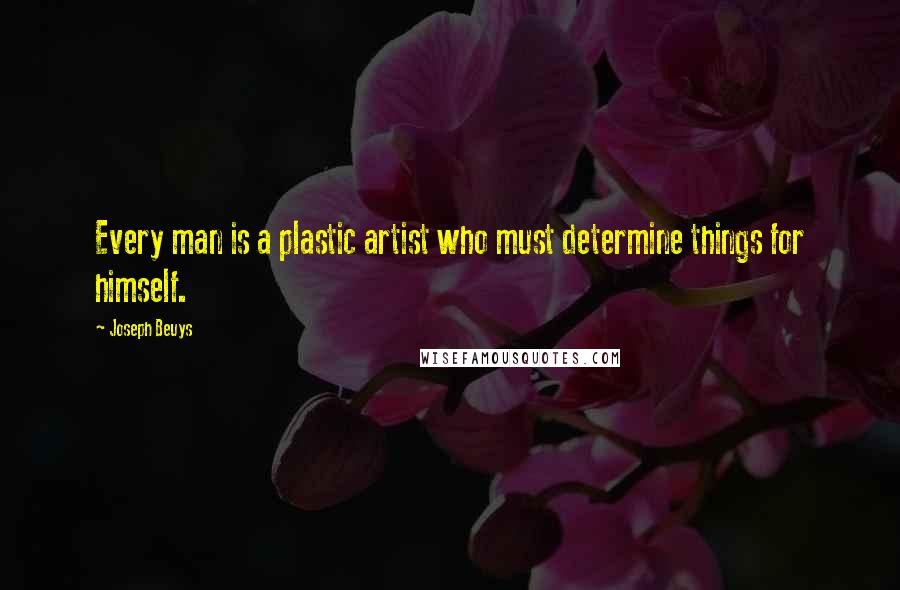 Joseph Beuys Quotes: Every man is a plastic artist who must determine things for himself.