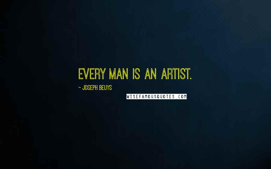 Joseph Beuys Quotes: Every man is an artist.