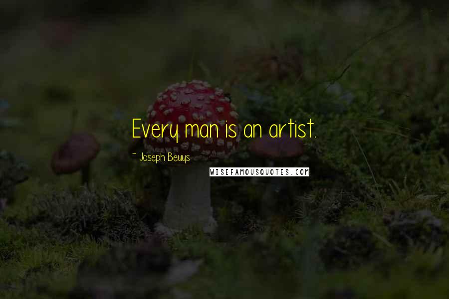 Joseph Beuys Quotes: Every man is an artist.