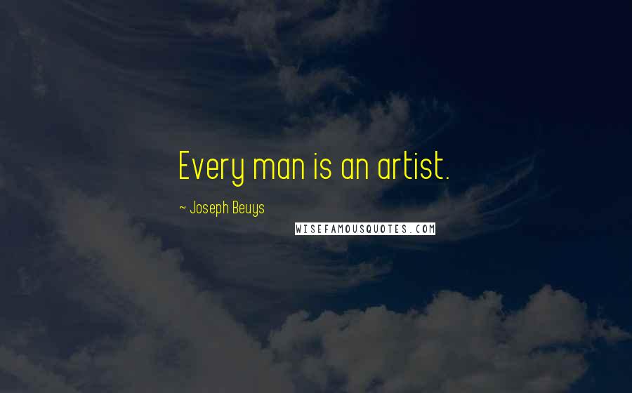 Joseph Beuys Quotes: Every man is an artist.