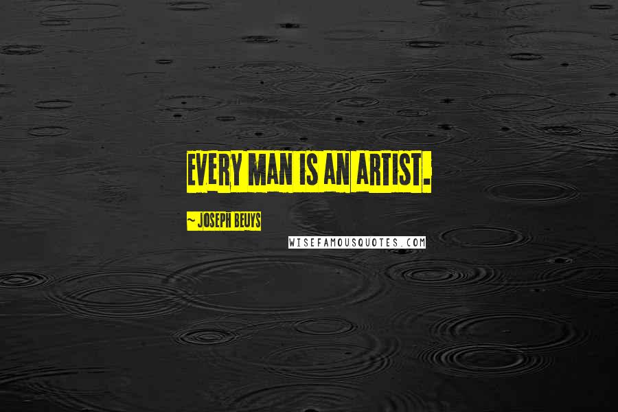 Joseph Beuys Quotes: Every man is an artist.