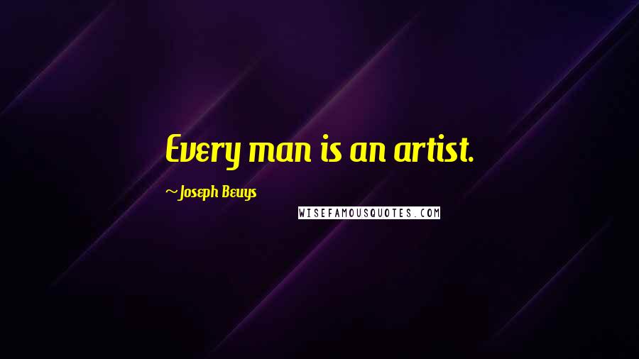 Joseph Beuys Quotes: Every man is an artist.