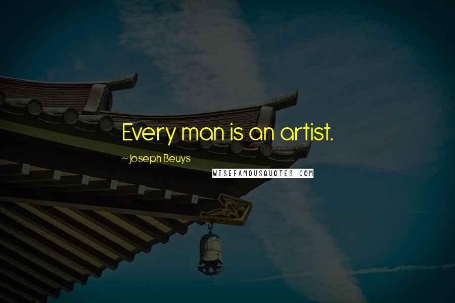 Joseph Beuys Quotes: Every man is an artist.