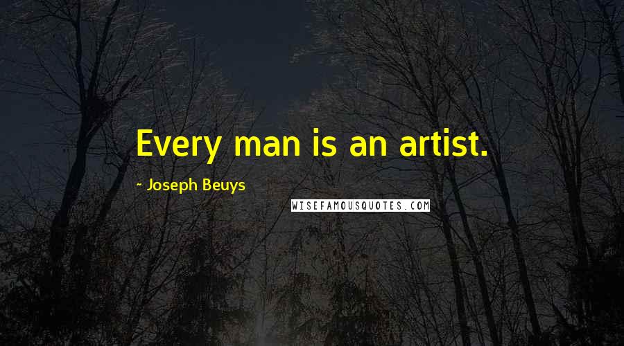 Joseph Beuys Quotes: Every man is an artist.