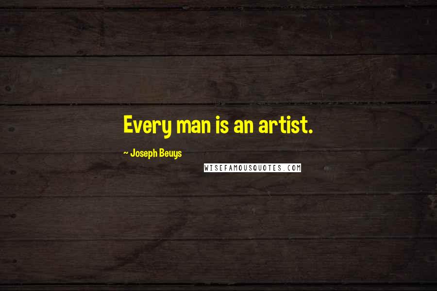 Joseph Beuys Quotes: Every man is an artist.