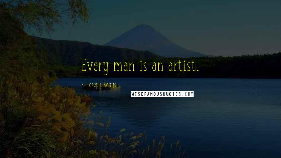 Joseph Beuys Quotes: Every man is an artist.