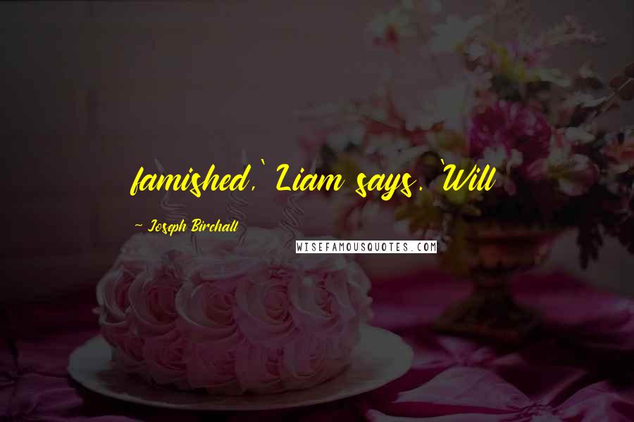 Joseph Birchall Quotes: famished,' Liam says. 'Will