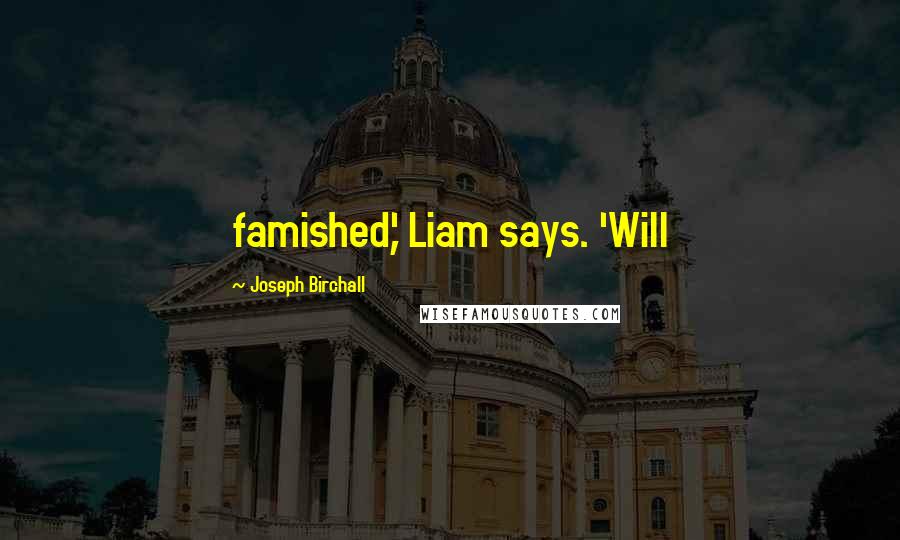 Joseph Birchall Quotes: famished,' Liam says. 'Will
