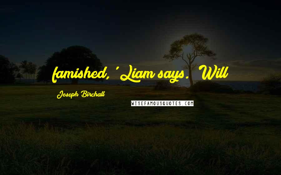 Joseph Birchall Quotes: famished,' Liam says. 'Will