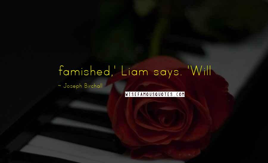 Joseph Birchall Quotes: famished,' Liam says. 'Will