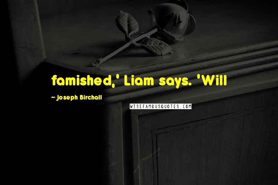 Joseph Birchall Quotes: famished,' Liam says. 'Will