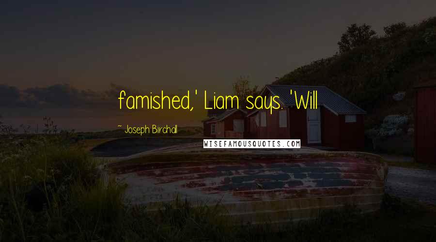 Joseph Birchall Quotes: famished,' Liam says. 'Will