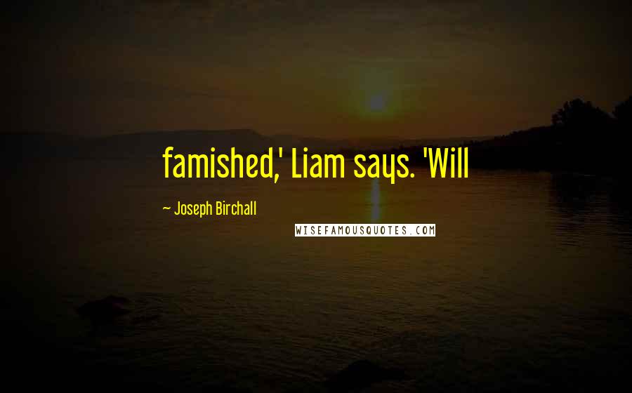 Joseph Birchall Quotes: famished,' Liam says. 'Will