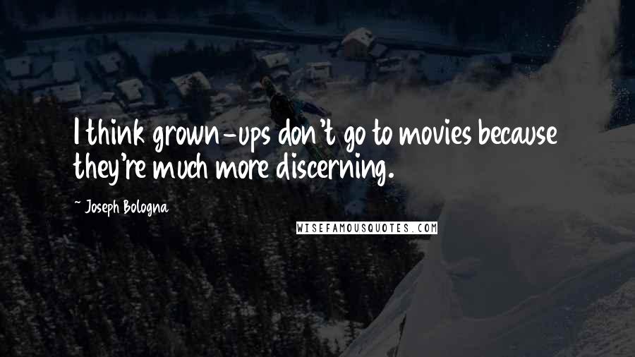 Joseph Bologna Quotes: I think grown-ups don't go to movies because they're much more discerning.