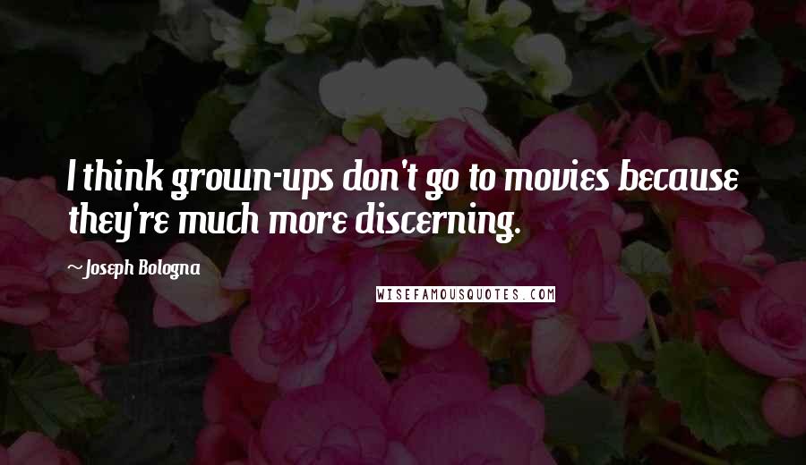 Joseph Bologna Quotes: I think grown-ups don't go to movies because they're much more discerning.