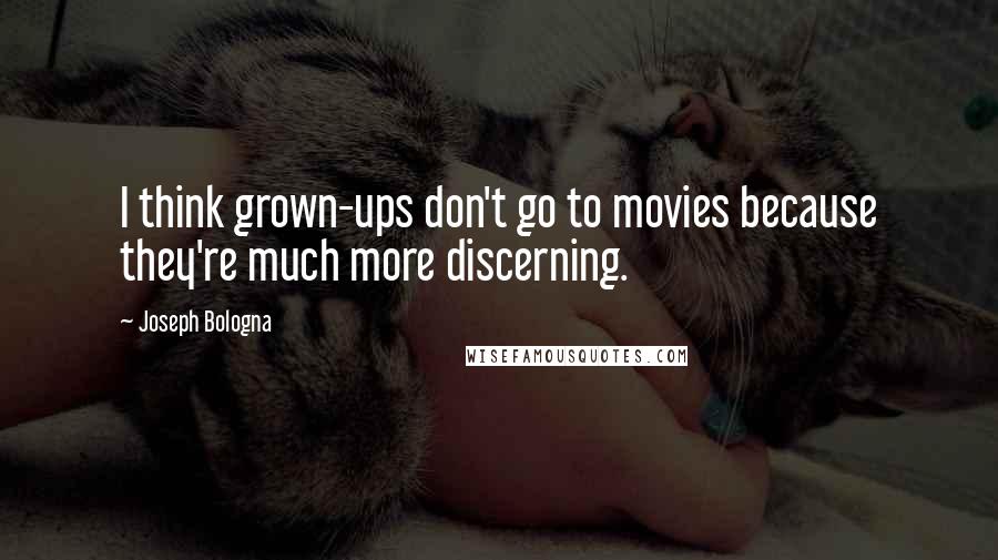 Joseph Bologna Quotes: I think grown-ups don't go to movies because they're much more discerning.