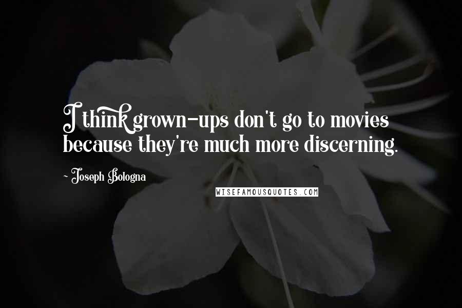 Joseph Bologna Quotes: I think grown-ups don't go to movies because they're much more discerning.