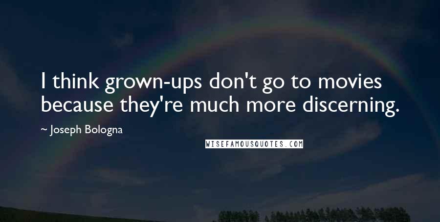 Joseph Bologna Quotes: I think grown-ups don't go to movies because they're much more discerning.