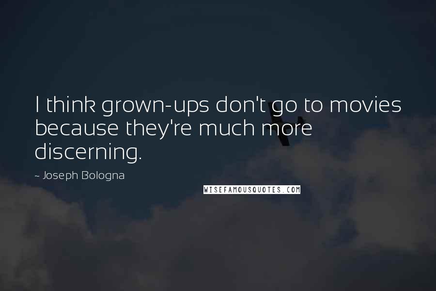 Joseph Bologna Quotes: I think grown-ups don't go to movies because they're much more discerning.