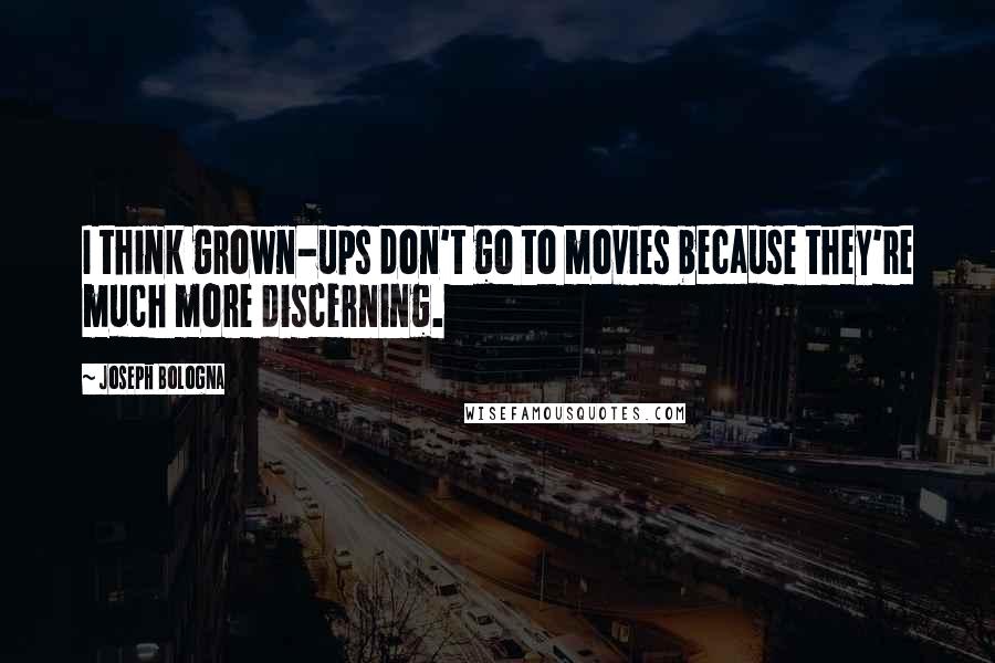 Joseph Bologna Quotes: I think grown-ups don't go to movies because they're much more discerning.