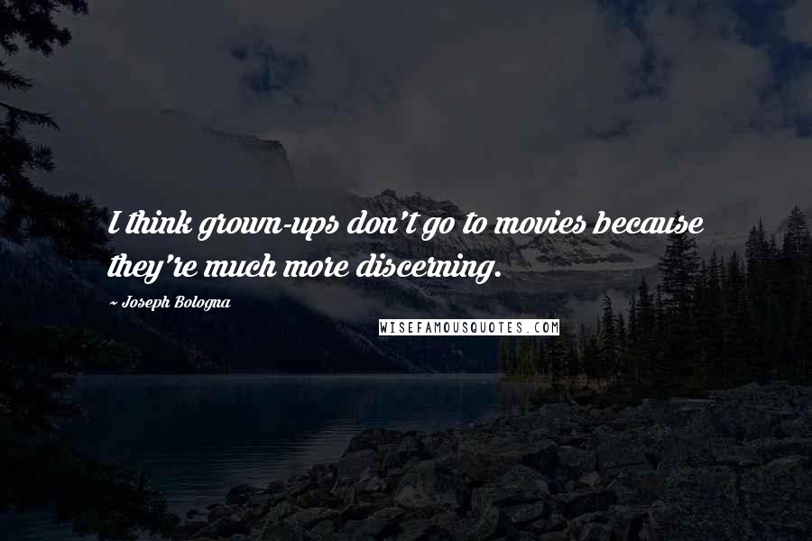 Joseph Bologna Quotes: I think grown-ups don't go to movies because they're much more discerning.
