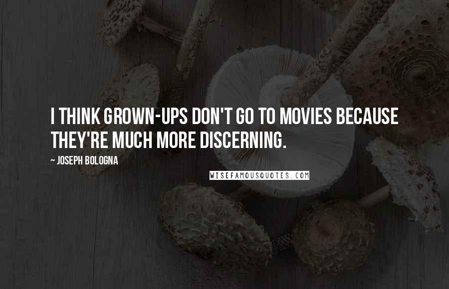 Joseph Bologna Quotes: I think grown-ups don't go to movies because they're much more discerning.