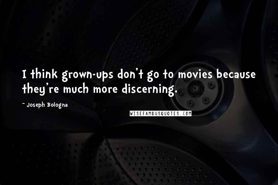 Joseph Bologna Quotes: I think grown-ups don't go to movies because they're much more discerning.