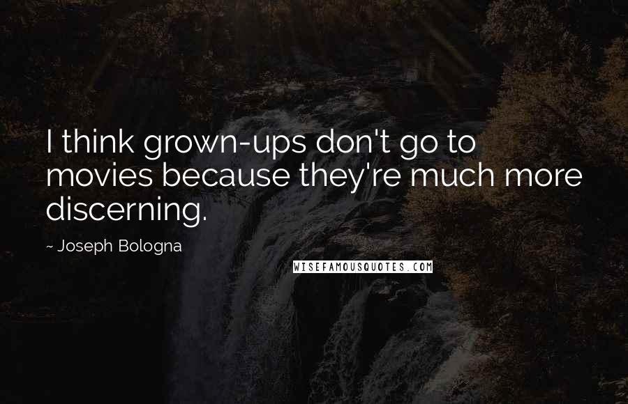 Joseph Bologna Quotes: I think grown-ups don't go to movies because they're much more discerning.