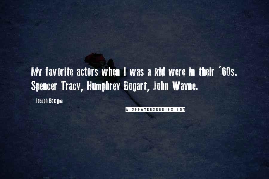 Joseph Bologna Quotes: My favorite actors when I was a kid were in their '60s. Spencer Tracy, Humphrey Bogart, John Wayne.
