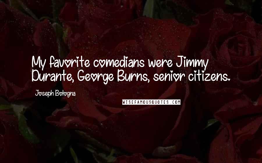 Joseph Bologna Quotes: My favorite comedians were Jimmy Durante, George Burns, senior citizens.