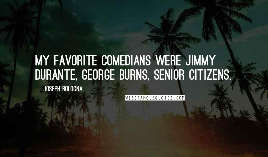 Joseph Bologna Quotes: My favorite comedians were Jimmy Durante, George Burns, senior citizens.