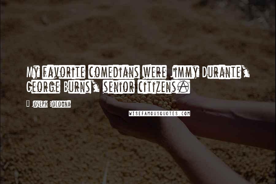 Joseph Bologna Quotes: My favorite comedians were Jimmy Durante, George Burns, senior citizens.